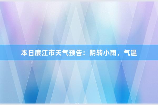 本日廉江市天气预告：阴转小雨，气温