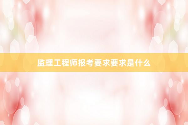 监理工程师报考要求要求是什么