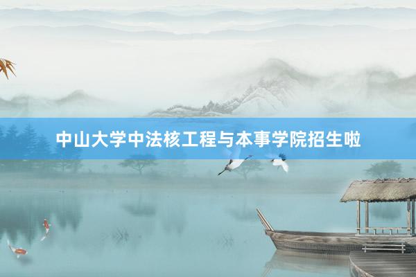 中山大学中法核工程与本事学院招生啦